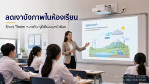 โปรเจคเตอร์ Short Throw สำหรับห้องเรียนลดเงาบังภาพและแสงแยงตาครู